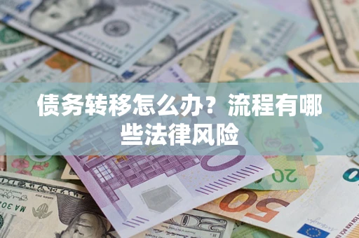 武汉债务转移怎么办？流程有哪些法律风险