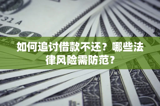武汉如何追讨借款不还？哪些法律风险需防范？