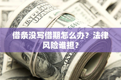 武汉借条没写借期怎么办？法律风险谁担？