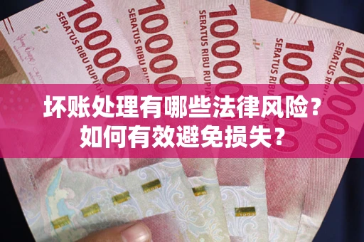 武汉坏账处理有哪些法律风险？如何有效避免损失？