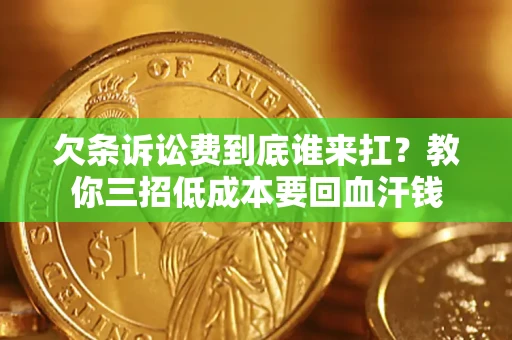 武汉欠条诉讼费到底谁来扛？教你三招低成本要回血汗钱